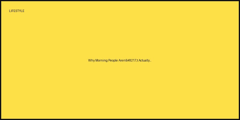 Why Morning People Aren’t Actually More Successful